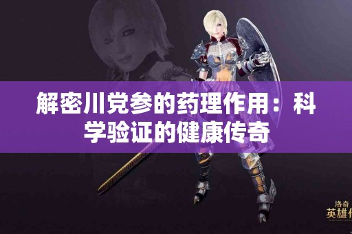 解密川党参的药理作用：科学验证的健康传奇