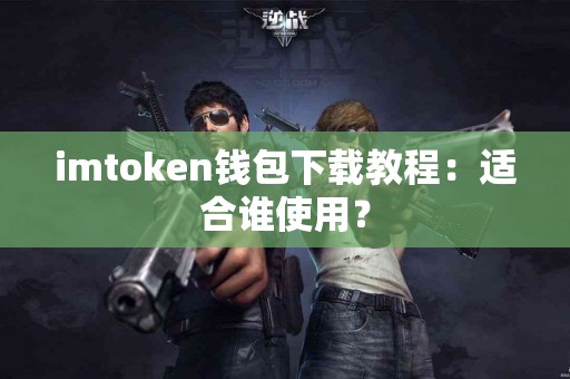imtoken钱包下载教程：适合谁使用？