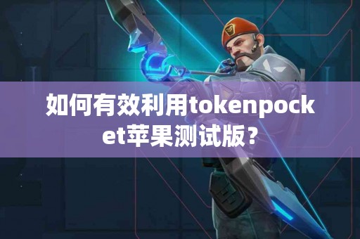 如何有效利用tokenpocket苹果测试版？