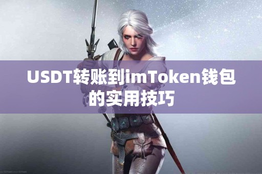 USDT转账到imToken钱包的实用技巧 USDT转账到imToken钱包的实用技巧