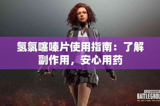 氢氯噻嗪片使用指南：了解副作用，安心用药