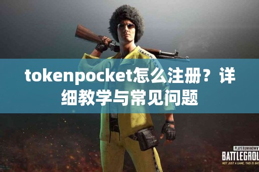 tokenpocket怎么注册？详细教学与常见问题