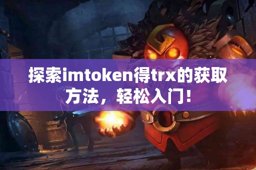 探索imtoken得trx的获取方法，轻松入门！