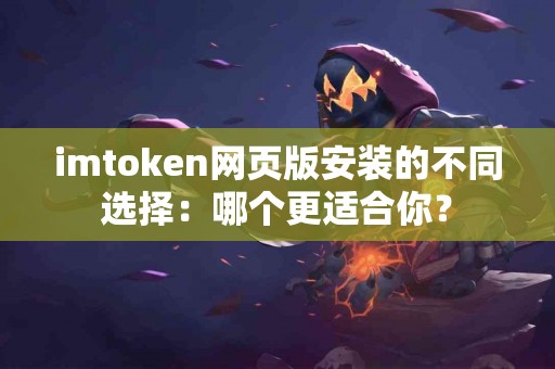 imtoken网页版安装的不同选择：哪个更适合你？