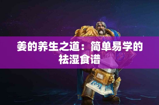 姜的养生之道：简单易学的祛湿食谱