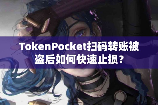 TokenPocket扫码转账被盗后如何快速止损？