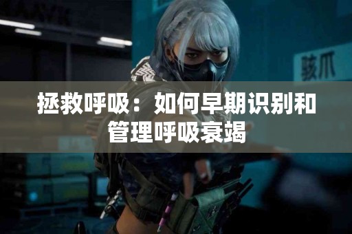 拯救呼吸：如何早期识别和管理呼吸衰竭