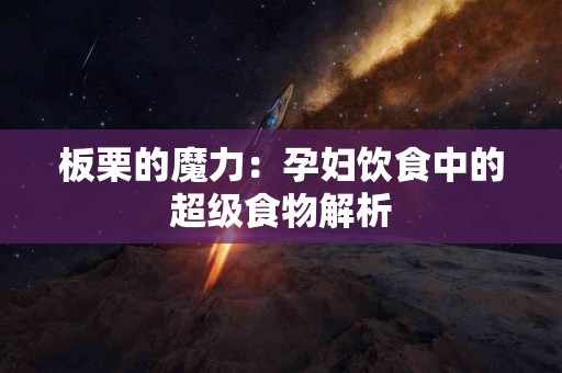 板栗的魔力：孕妇饮食中的超级食物解析