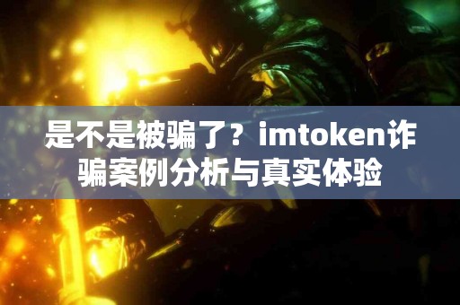 是不是被骗了？imtoken诈骗案例分析与真实体验