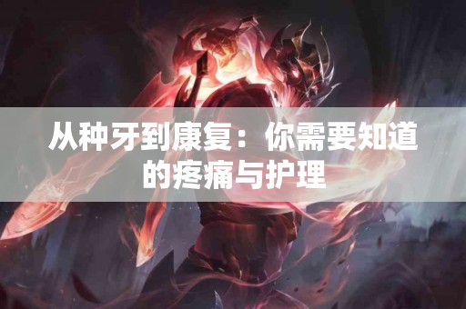 从种牙到康复：你需要知道的疼痛与护理