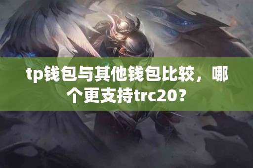 tp钱包与其他钱包比较，哪个更支持trc20？