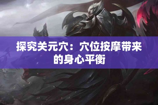 探究关元穴：穴位按摩带来的身心平衡