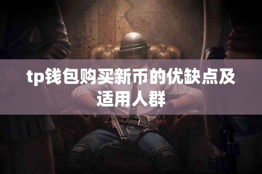 tp钱包购买新币的优缺点及适用人群 tp钱包购买新币的优缺点及适用人群