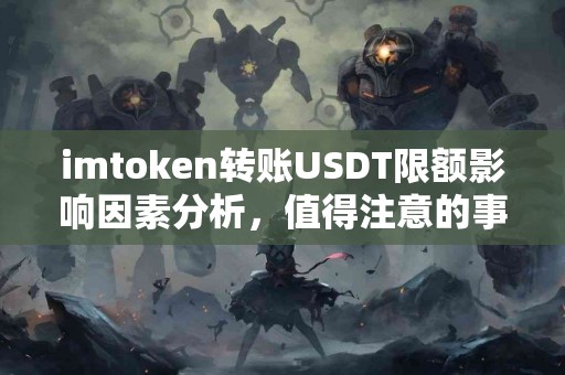 imtoken转账USDT限额影响因素分析,值得注意的事项 imtoken转账USDT限额影响因素分析,值得注意的事项