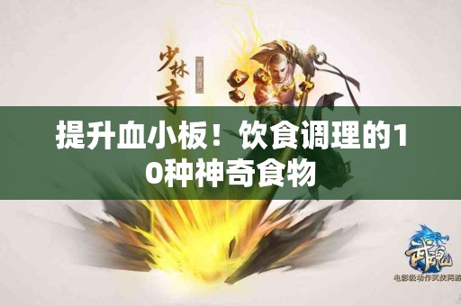 提升血小板！饮食调理的10种神奇食物