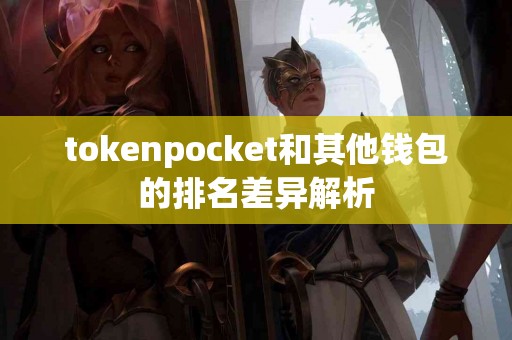 tokenpocket和其他钱包的排名差异解析