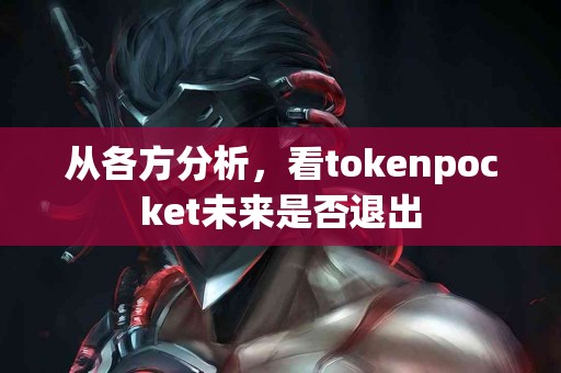 从各方分析，看tokenpocket未来是否退出