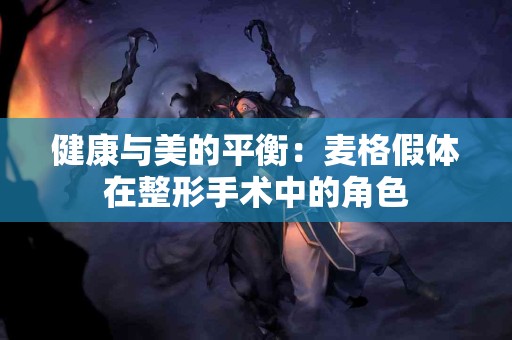 健康与美的平衡：麦格假体在整形手术中的角色