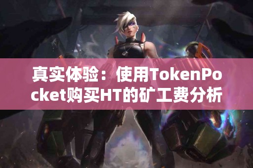 真实体验:使用TokenPocket购买HT的矿工费分析 真实体验:使用TokenPocket购买HT的矿工费分析
