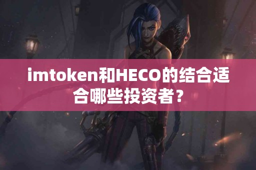 imtoken和HECO的结合适合哪些投资者？