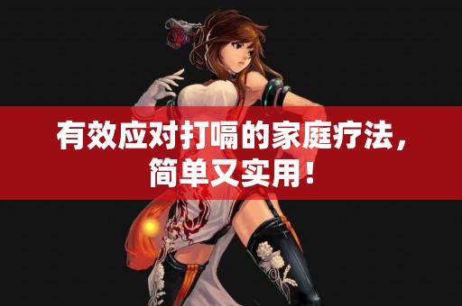 有效应对打嗝的家庭疗法，简单又实用！