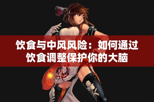 饮食与中风风险：如何通过饮食调整保护你的大脑