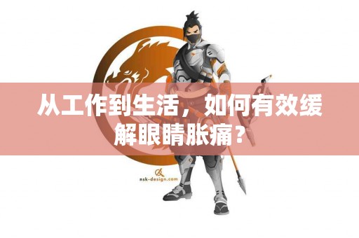 从工作到生活，如何有效缓解眼睛胀痛？