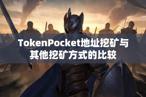 TokenPocket地址挖矿与其他挖矿方式的比较 TokenPocket地址挖矿与其他挖矿方式的比较