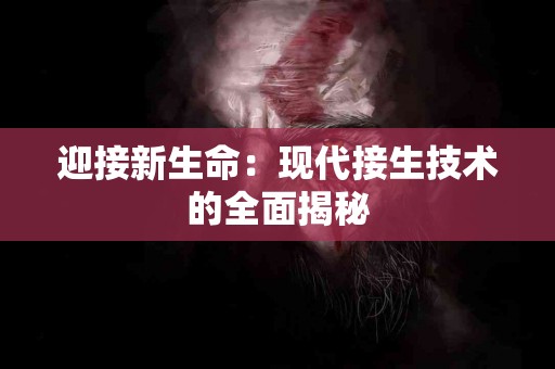 迎接新生命：现代接生技术的全面揭秘