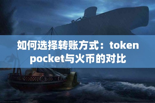 如何选择转账方式：tokenpocket与火币的对比