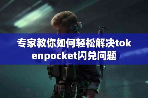 专家教你如何轻松解决tokenpocket闪兑问题