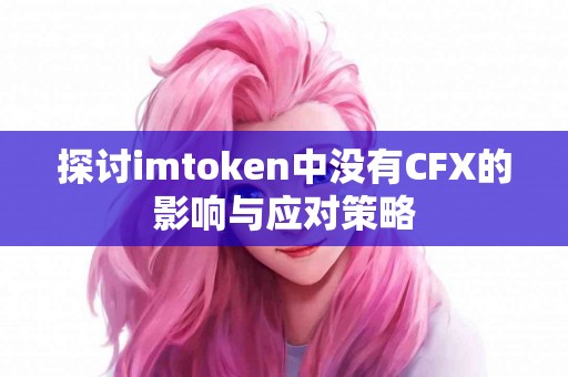 探讨imtoken中没有CFX的影响与应对策略
