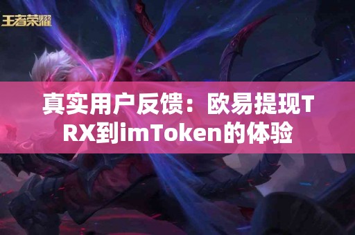 真实用户反馈：欧易提现TRX到imToken的体验