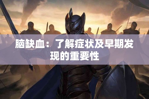 脑缺血：了解症状及早期发现的重要性