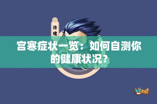 宫寒症状一览：如何自测你的健康状况？