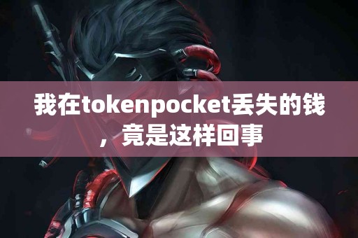 我在tokenpocket丢失的钱，竟是这样回事