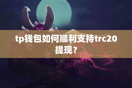 tp钱包如何顺利支持trc20提现？