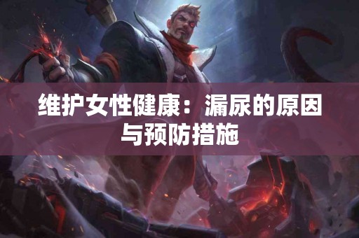 维护女性健康：漏尿的原因与预防措施