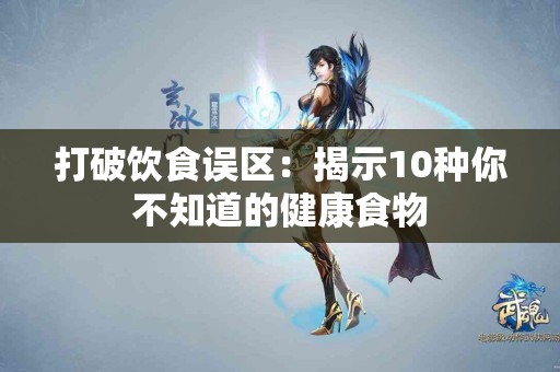 打破饮食误区：揭示10种你不知道的健康食物