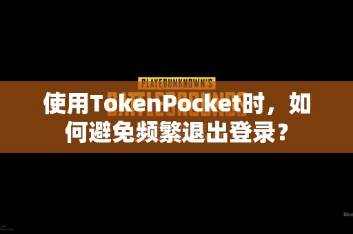 使用TokenPocket时，如何避免频繁退出登录？