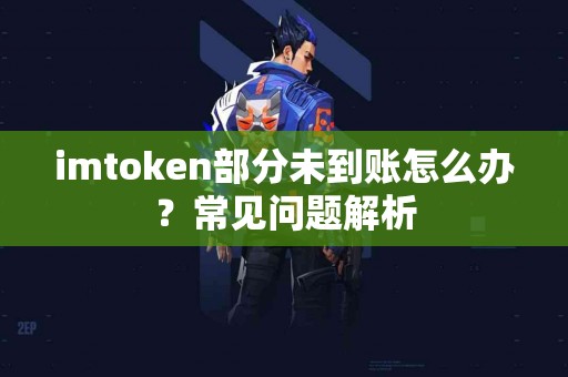 imtoken部分未到账怎么办？常见问题解析