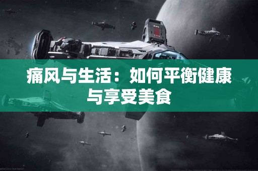 痛风与生活：如何平衡健康与享受美食