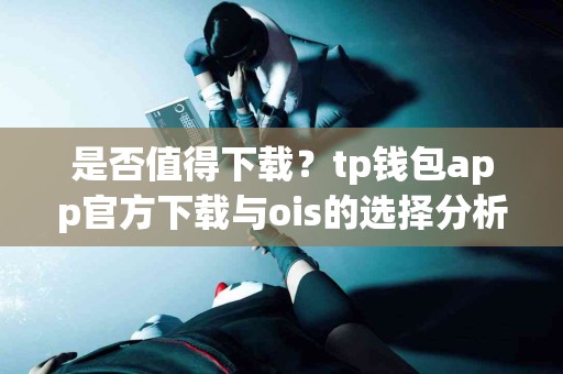 是否值得下载？tp钱包app官方下载与ois的选择分析