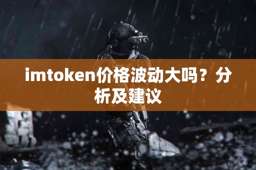 imtoken价格波动大吗？分析及建议