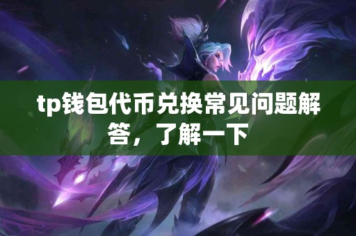 tp钱包代币兑换常见问题解答,了解一下 tp钱包代币兑换常见问题解答,了解一下