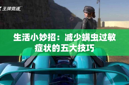 生活小妙招：减少螨虫过敏症状的五大技巧