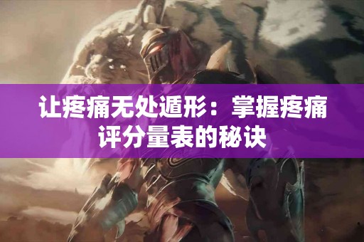 让疼痛无处遁形：掌握疼痛评分量表的秘诀