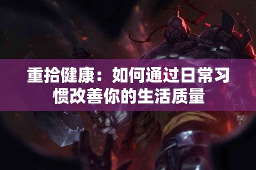 重拾健康：如何通过日常习惯改善你的生活质量