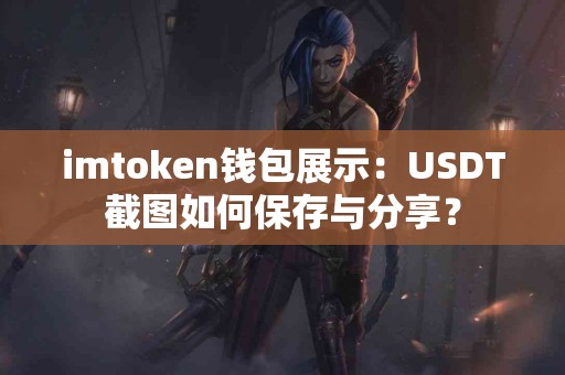 imtoken钱包展示：USDT截图如何保存与分享？