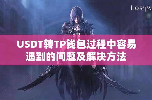 USDT转TP钱包过程中容易遇到的问题及解决方法